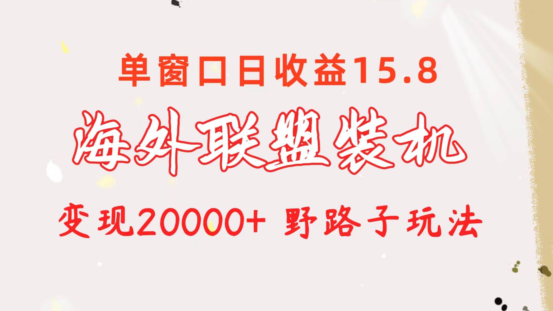 海外联盟装机 单窗口日收益15.8  变现20000+ 野路子玩法网创吧-网创项目资源站-副业项目-创业项目-搞钱项目八百网赚