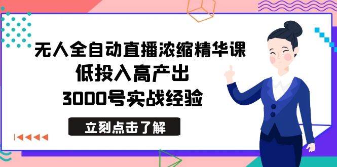 最新无人全自动直播浓缩精华课，低投入高产出，3000号实战经验网创吧-网创项目资源站-副业项目-创业项目-搞钱项目八百网赚