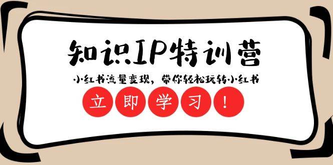 知识IP特训营 ：小红书-流量变现，带你轻松玩转小红书（23节视频课）网创吧-网创项目资源站-副业项目-创业项目-搞钱项目八百网赚