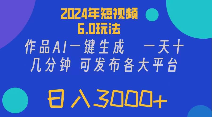 2024年短视频6.0玩法，作品AI一键生成，可各大短视频同发布。轻松日入3…网创吧-网创项目资源站-副业项目-创业项目-搞钱项目八百网赚