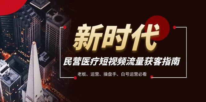 民营医疗-短视频流量获客必备指南，老板、运营、操盘手、白号运营必看网创吧-网创项目资源站-副业项目-创业项目-搞钱项目八百网赚