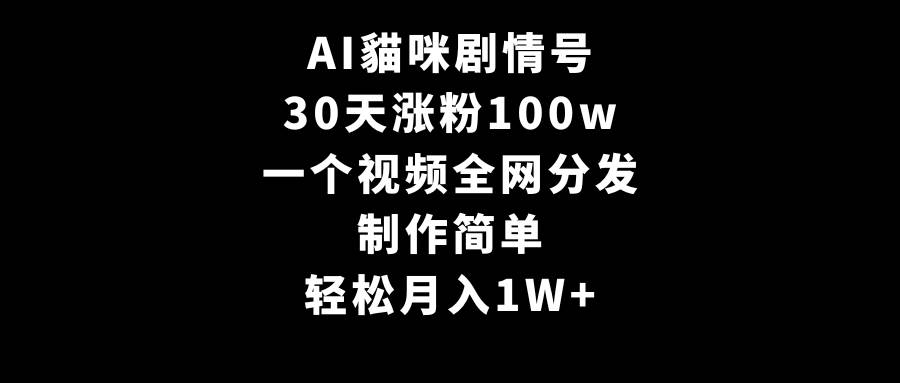 AI貓咪剧情号，30天涨粉100w，制作简单，一个视频全网分发，轻松月入1W+网创吧-网创项目资源站-副业项目-创业项目-搞钱项目八百网赚