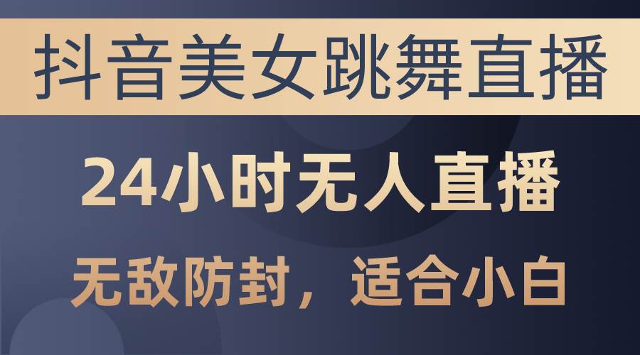 抖音美女跳舞直播，日入3000+，24小时无人直播，无敌防封技术，小白最…网创吧-网创项目资源站-副业项目-创业项目-搞钱项目八百网赚