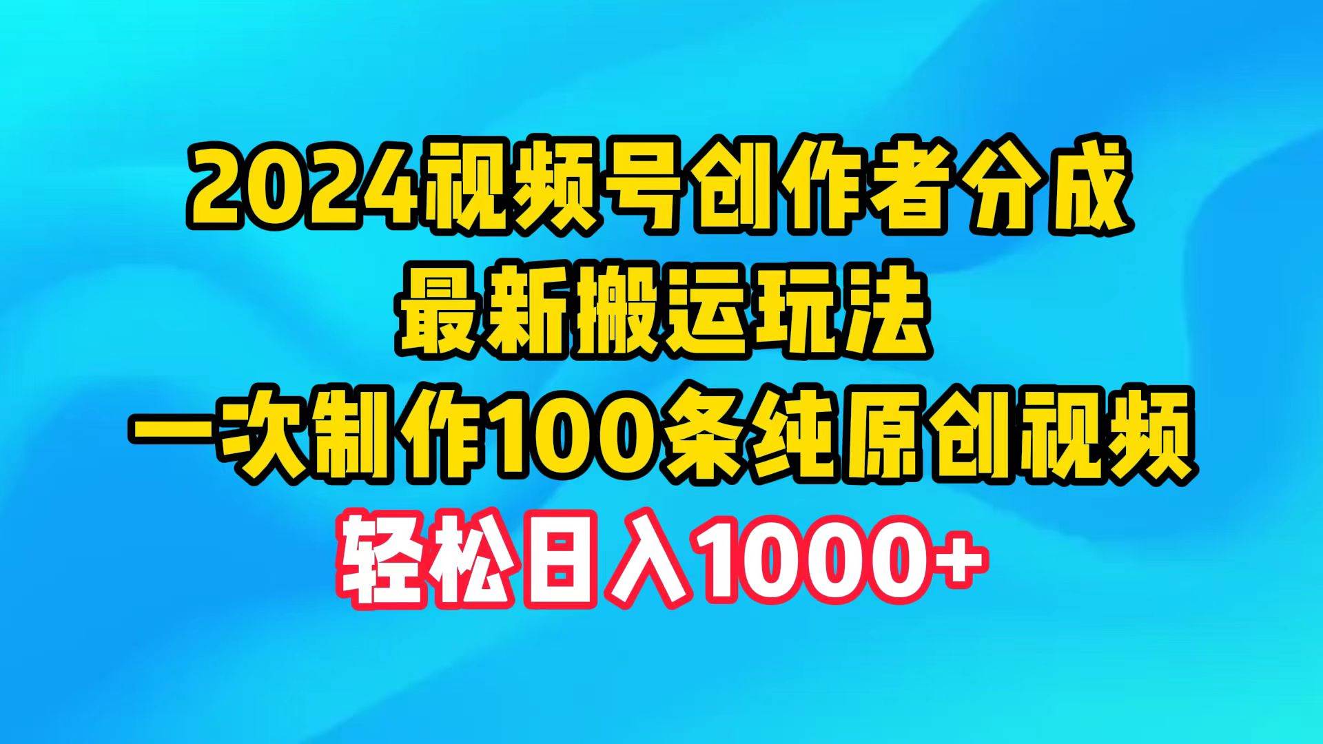 2024视频号创作者分成，最新搬运玩法，一次制作100条纯原创视频，日入1000+网创吧-网创项目资源站-副业项目-创业项目-搞钱项目八百网赚