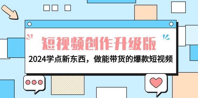 电商人必看-短视频创作升级版：2024学点新东西，做能带货的爆款短视频网创吧-网创项目资源站-副业项目-创业项目-搞钱项目八百网赚