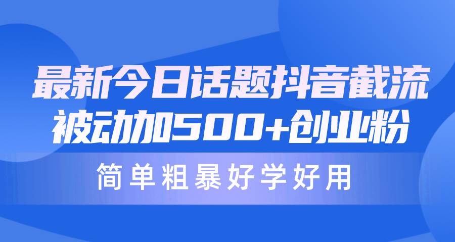 最新今日话题抖音截流，每天被动加500+创业粉，简单粗暴好学好用网创吧-网创项目资源站-副业项目-创业项目-搞钱项目八百网赚