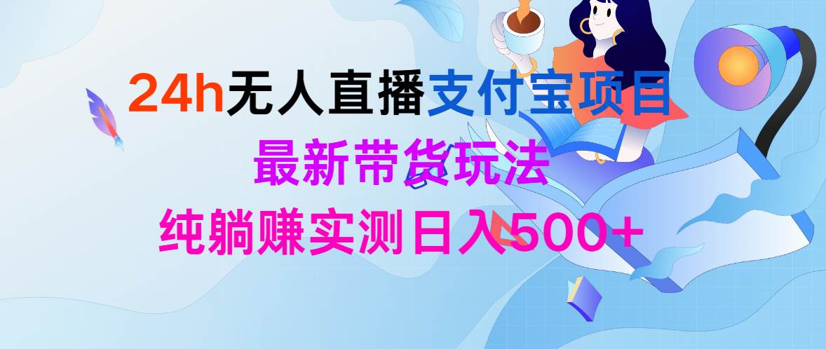 24h无人直播支付宝项目，最新带货玩法，纯躺赚实测日入500+网创吧-网创项目资源站-副业项目-创业项目-搞钱项目八百网赚