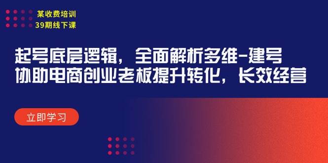 某收费培训39期线下课：起号底层逻辑，全面解析多维 建号，协助电商创业…网创吧-网创项目资源站-副业项目-创业项目-搞钱项目八百网赚