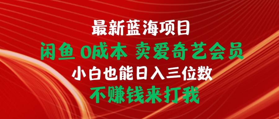 最新蓝海项目 闲鱼0成本 卖爱奇艺会员 小白也能入三位数 不赚钱来打我网创吧-网创项目资源站-副业项目-创业项目-搞钱项目八百网赚