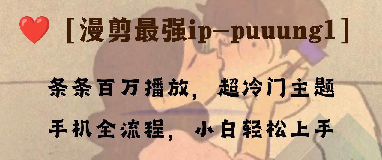 条条百万播放，漫剪最强冷门ip-puuung1，手机全流程，小白轻松学会！网创吧-网创项目资源站-副业项目-创业项目-搞钱项目八百网赚