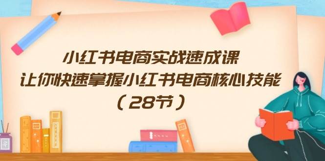 小红书电商实战速成课，让你快速掌握小红书电商核心技能（28节）网创吧-网创项目资源站-副业项目-创业项目-搞钱项目八百网赚