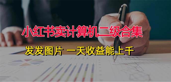 小红书卖计算机二级合集，发发图片 一天收益能上千网创吧-网创项目资源站-副业项目-创业项目-搞钱项目八百网赚
