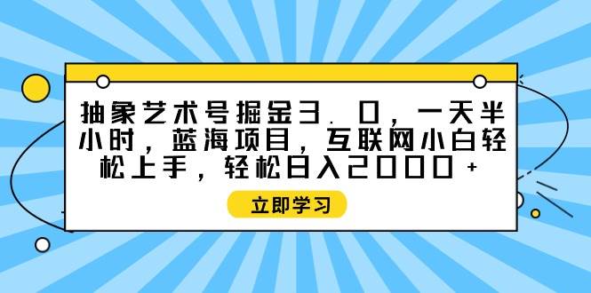 抽象艺术号掘金3.0，一天半小时 ，蓝海项目， 互联网小白轻松上手，轻松…网创吧-网创项目资源站-副业项目-创业项目-搞钱项目八百网赚