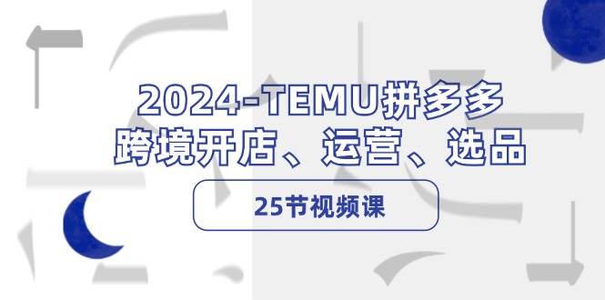 2024-TEMU拼多多·跨境开店、运营、选品（25节视频课）网创吧-网创项目资源站-副业项目-创业项目-搞钱项目八百网赚