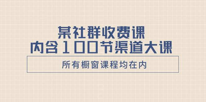 某社群收费课内含100节渠道大课（所有橱窗课程均在内）网创吧-网创项目资源站-副业项目-创业项目-搞钱项目八百网赚