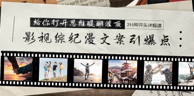 影视综纪漫文案引爆点，给你打开思维醍醐灌顶+255种开头详解课（26节）网创吧-网创项目资源站-副业项目-创业项目-搞钱项目八百网赚
