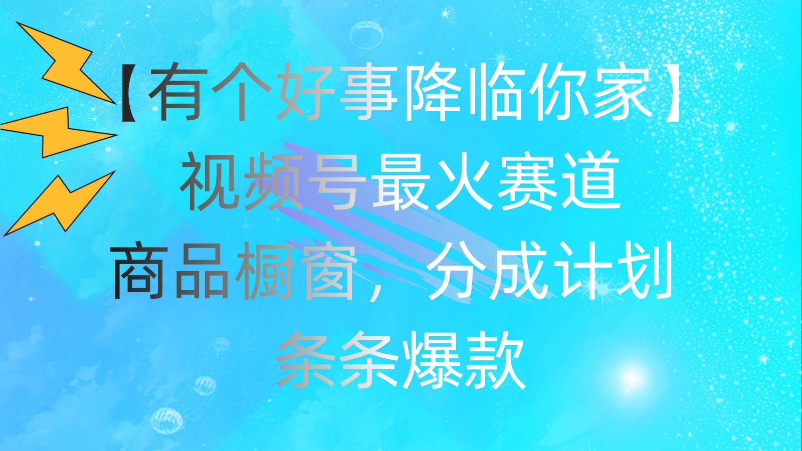 有个好事 降临你家：视频号最火赛道，商品橱窗，分成计划 条条爆款，每…网创吧-网创项目资源站-副业项目-创业项目-搞钱项目八百网赚