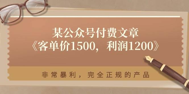 某付费文章《客单价1500，利润1200》非常暴利，完全正规的产品网创吧-网创项目资源站-副业项目-创业项目-搞钱项目八百网赚