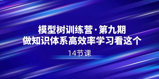 模型树特训营·第九期，做知识体系高效率学习看这个（14节课）网创吧-网创项目资源站-副业项目-创业项目-搞钱项目八百网赚