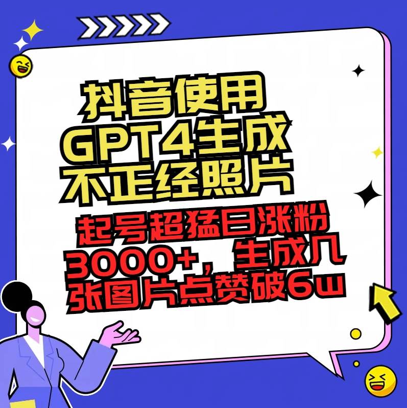 抖音使用GPT4生成不正经照片，起号超猛日涨粉3000+，生成几张图片点赞破6w+网创吧-网创项目资源站-副业项目-创业项目-搞钱项目八百网赚