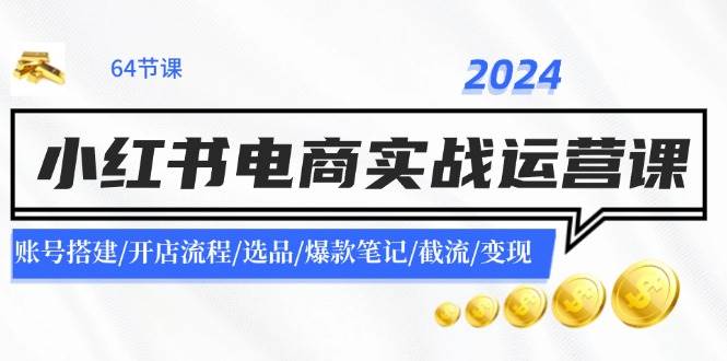2024小红书电商实战运营课：账号搭建/开店流程/选品/爆款笔记/截流/变现网创吧-网创项目资源站-副业项目-创业项目-搞钱项目八百网赚