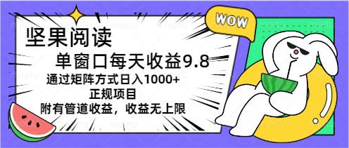 坚果阅读单窗口每天收益9.8通过矩阵方式日入1000+正规项目附有管道收益…网创吧-网创项目资源站-副业项目-创业项目-搞钱项目八百网赚