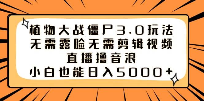植物大战僵尸3.0玩法无需露脸无需剪辑视频，直播撸音浪，小白也能日入5000+网创吧-网创项目资源站-副业项目-创业项目-搞钱项目八百网赚