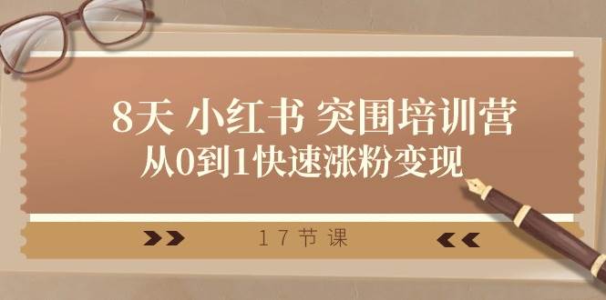 28天 小红书 突围培训营，从0到1快速涨粉变现（17节课）网创吧-网创项目资源站-副业项目-创业项目-搞钱项目八百网赚