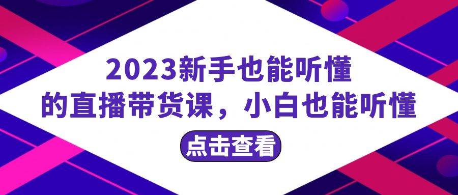 2023新手也能听懂的直播带货课，小白也能听懂，20节完整网创吧-网创项目资源站-副业项目-创业项目-搞钱项目八百网赚
