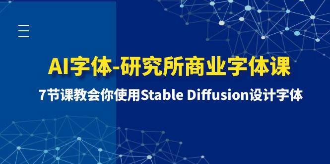 AI字体-研究所商业字体课-第1期：7节课教会你使用Stable Diffusion设计字体网创吧-网创项目资源站-副业项目-创业项目-搞钱项目八百网赚