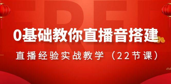 0基础教你直播音搭建系列课程，直播经验实战教学（22节课）网创吧-网创项目资源站-副业项目-创业项目-搞钱项目八百网赚
