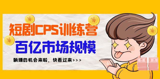 短剧CPS特训营，百亿市场规模，新手可躺赚的项目（35节）网创吧-网创项目资源站-副业项目-创业项目-搞钱项目八百网赚