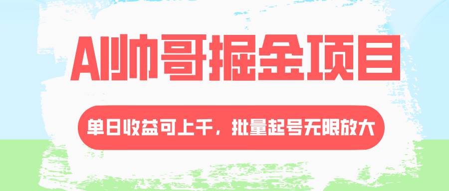 AI帅哥掘金项目，单日收益上千，批量起号无限放大网创吧-网创项目资源站-副业项目-创业项目-搞钱项目八百网赚