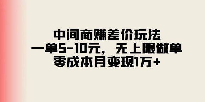 中间商赚差价玩法，一单5-10元，无上限做单，零成本月变现1万+网创吧-网创项目资源站-副业项目-创业项目-搞钱项目八百网赚