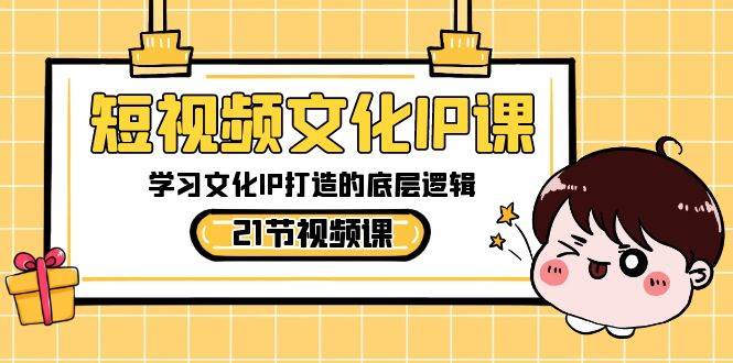 短视频-文化IP课，学习文化IP打造的底层逻辑（21节课）网创吧-网创项目资源站-副业项目-创业项目-搞钱项目八百网赚