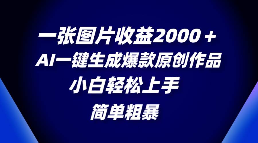 一张图片收益2000＋，AI一键生成爆款原创作品，简单粗暴，小白轻松上手网创吧-网创项目资源站-副业项目-创业项目-搞钱项目八百网赚