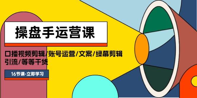 操盘手运营课程：口播视频剪辑/账号运营/文案/绿幕剪辑/引流/干货/16节网创吧-网创项目资源站-副业项目-创业项目-搞钱项目八百网赚