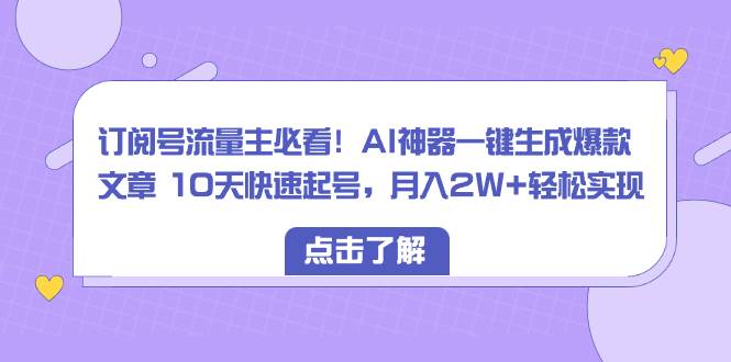 订阅号流量主必看！AI神器一键生成爆款文章 10天快速起号，月入2W+轻松实现网创吧-网创项目资源站-副业项目-创业项目-搞钱项目八百网赚