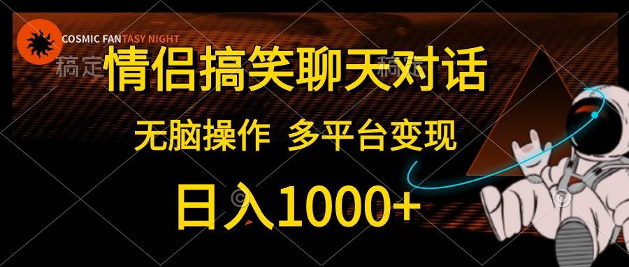 情侣搞笑聊天对话，日入1000+,无脑操作，多平台变现网创吧-网创项目资源站-副业项目-创业项目-搞钱项目八百网赚