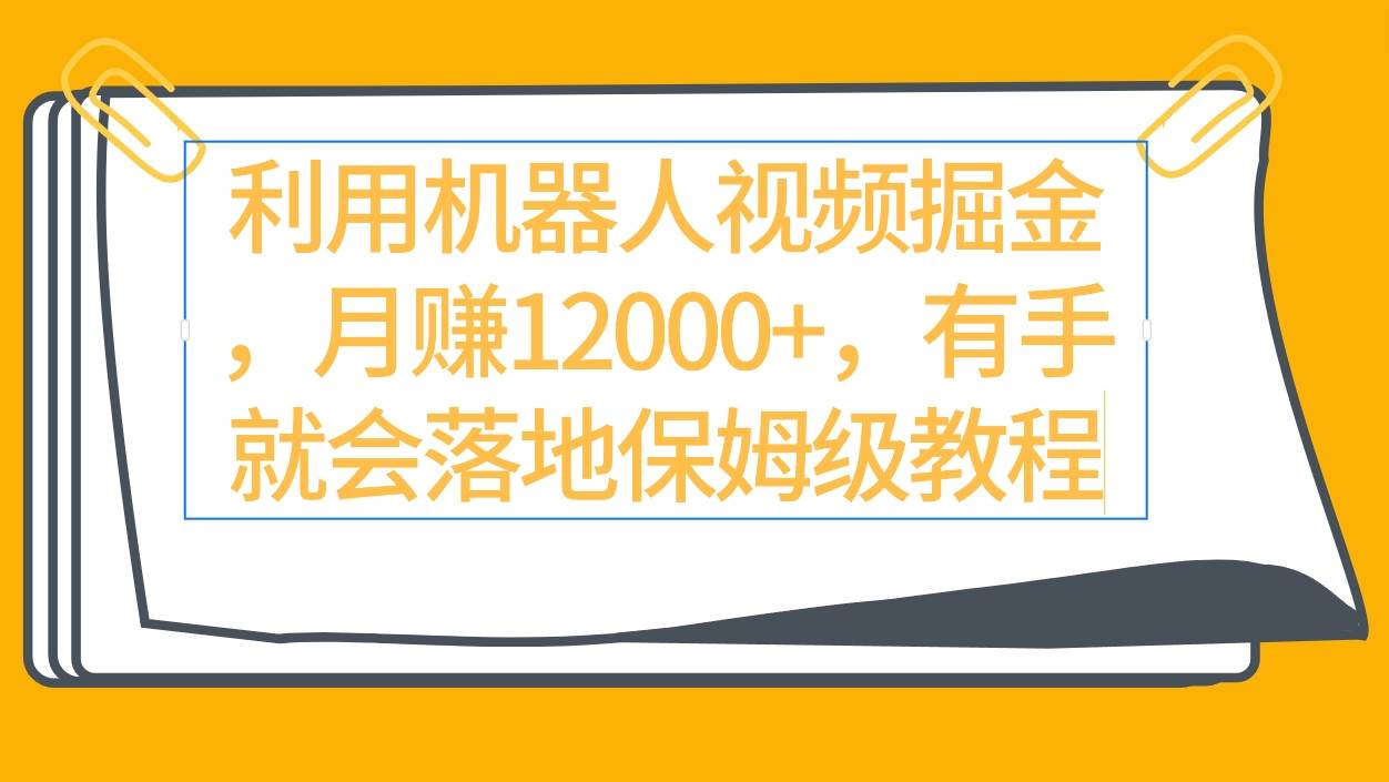 利用机器人视频掘金月赚12000+，有手就会落地保姆级教程网创吧-网创项目资源站-副业项目-创业项目-搞钱项目八百网赚