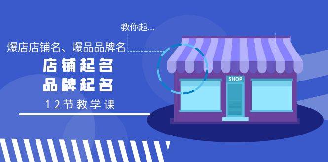 教你起“爆店店铺名、爆品品牌名”，店铺起名，品牌起名（12节教学课）网创吧-网创项目资源站-副业项目-创业项目-搞钱项目八百网赚