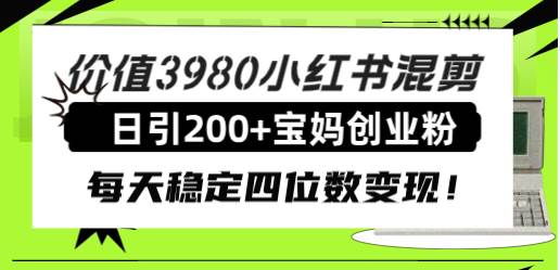 价值3980小红书混剪日引200+宝妈创业粉，每天稳定四位数变现！网创吧-网创项目资源站-副业项目-创业项目-搞钱项目八百网赚