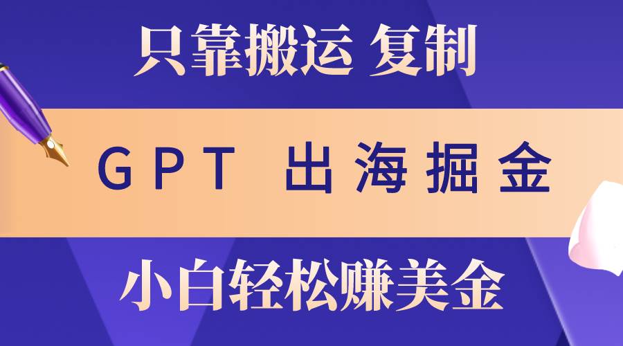 出海掘金搬运，赚老外美金，月入3w+，仅需GPT粘贴复制，小白也能玩转网创吧-网创项目资源站-副业项目-创业项目-搞钱项目八百网赚