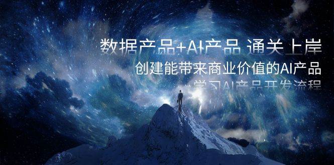 数据产品+AI产品 通关上岸，创建能带来商业价值的AI产品，学习AI产品开发网创吧-网创项目资源站-副业项目-创业项目-搞钱项目八百网赚