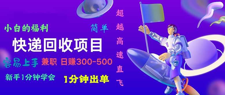 快递 回收项目，容易上手，小白一分钟学会，一分钟出单，日赚300~800网创吧-网创项目资源站-副业项目-创业项目-搞钱项目八百网赚
