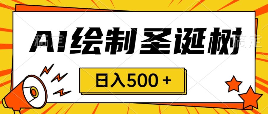 圣诞节风口，卖手绘圣诞树，AI制作 一分钟一个 会截图就能做 小白日入500＋网创吧-网创项目资源站-副业项目-创业项目-搞钱项目八百网赚