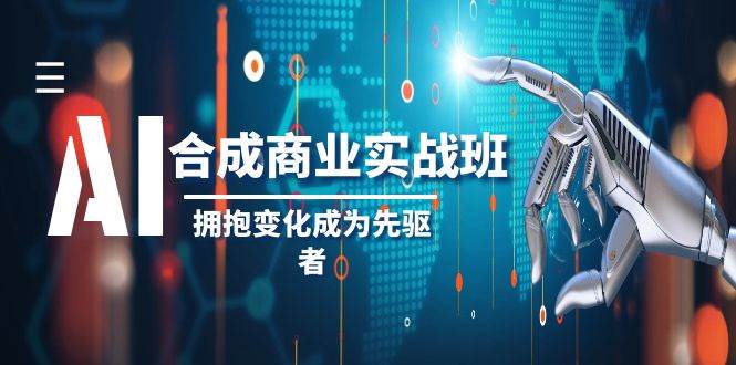 AI-合成商业实操班，拥抱变化成为先驱者（19节课）网创吧-网创项目资源站-副业项目-创业项目-搞钱项目八百网赚