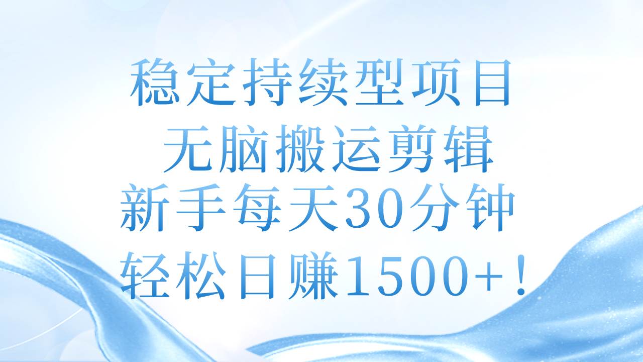 稳定持续型项目，无脑搬运剪辑，新手每天30分钟，轻松日赚1500+！网创吧-网创项目资源站-副业项目-创业项目-搞钱项目八百网赚