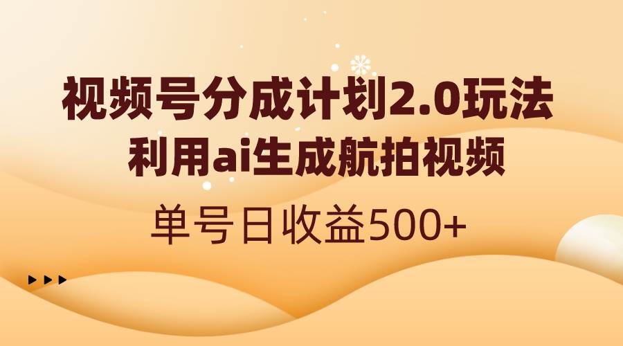 视频号分成计划2.0，利用ai生成航拍视频，单号日收益500+网创吧-网创项目资源站-副业项目-创业项目-搞钱项目八百网赚