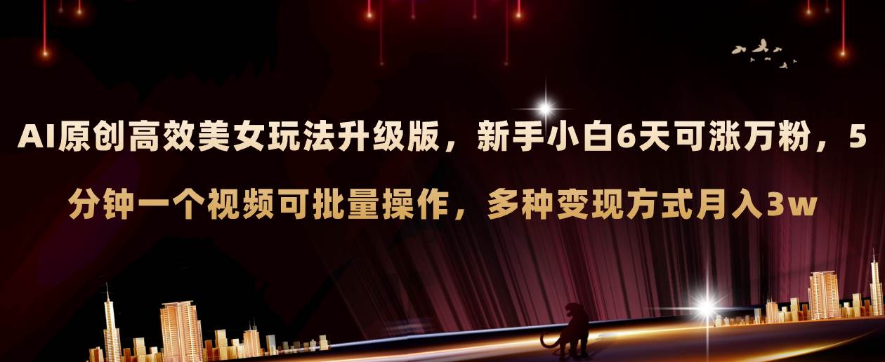 AI原创美女玩法升级版 新手6天涨万粉 5分钟制作视频可批量，多种变现月入3w网创吧-网创项目资源站-副业项目-创业项目-搞钱项目八百网赚